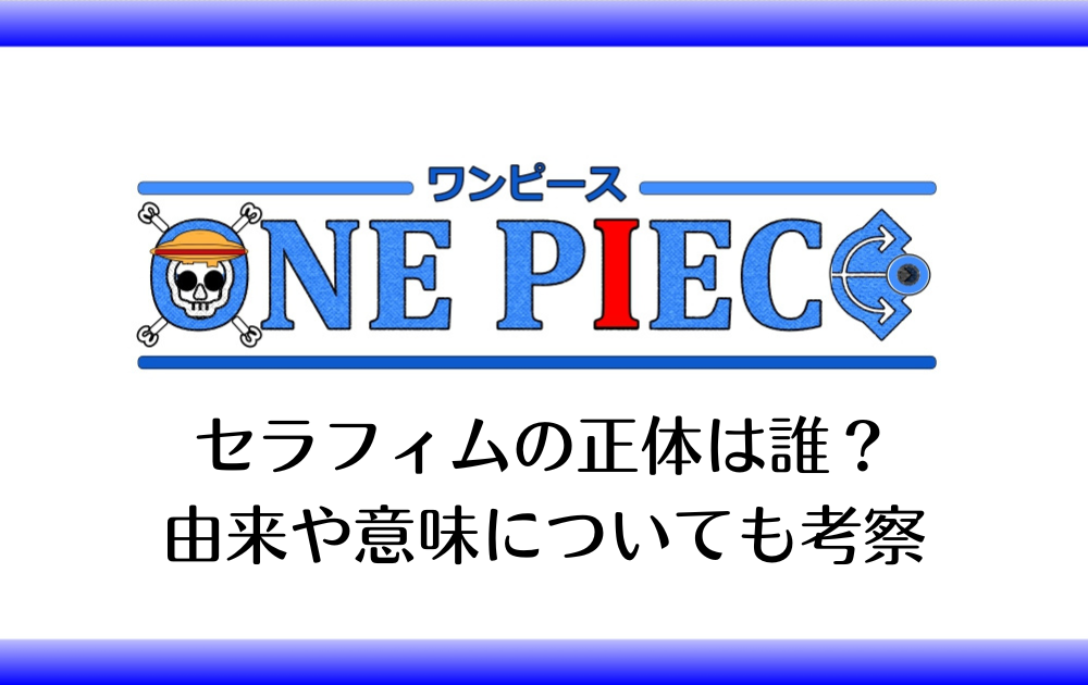 ワンピース セラフィムの正体は誰 由来や意味についても考察 アニツリー