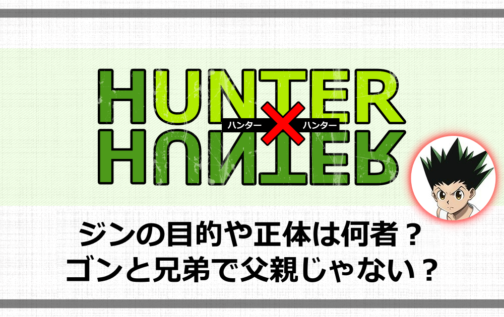 ハンターハンター ジンの目的や正体は何者 ゴンと兄弟で父親じゃない アニツリー