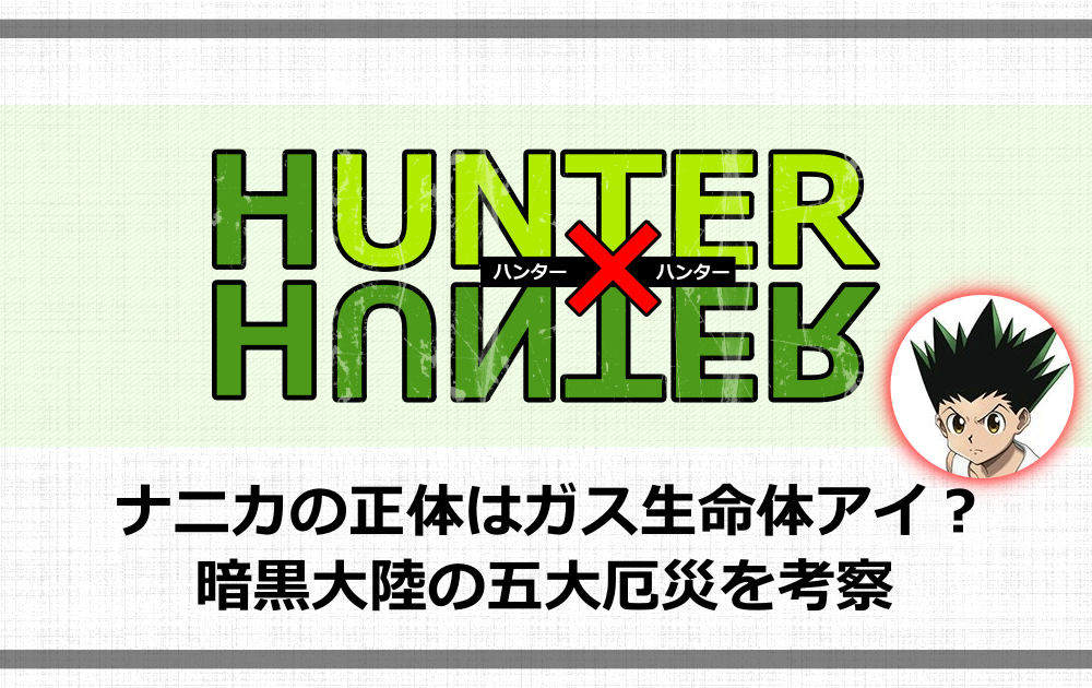 ハンターハンター ナニカの正体はガス生命体アイ 暗黒大陸の五大厄災を考察 アニツリー ハンターハンター ナニカの正体はガス生命体アイ 暗黒大陸の五大厄災を考察 アニツリー